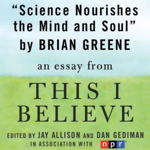 Science Nourishes the Mind and Soul: A This I Believe Essay, Brian Greene