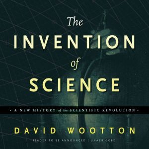 The Invention of Science: A New History of the Scientific Revolution, David  Wootton