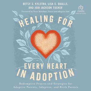 Healing for Every Heart in Adoption: Redemptive Prayers and Strategies for Adoptive Parents, Adoptees, and Birth Parents