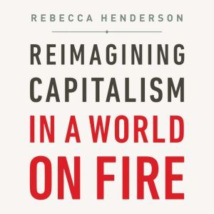 Reimagining Capitalism in a World on ..., Rebecca Henderson
