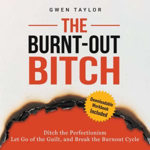 The Burnt-Out Bitch: Ditch the Perfectionism, Let Go of the Guilt, and Break the Burn Out Cycle