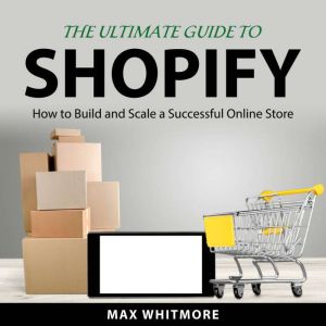 The Ultimate Guide to Shopify, Max Whitmore