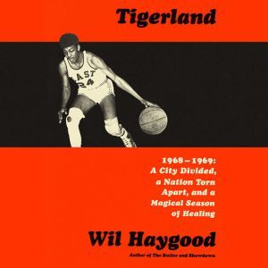 Tigerland: 1968-1969: A City Divided, a Nation Torn Apart, and a Magical Season of Healing, Wil Haygood