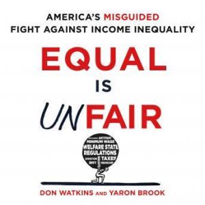 Equal is Unfair America's Misguided Fight Against Income Inequality, Don Watkins