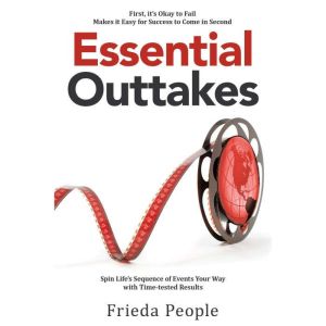 Essential  Outtakes: Spin Lifes Sequence of Events Your Way with Time-Tested Results