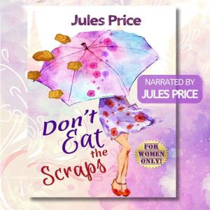 Don't Eat the Scraps: and other powerful Jules Rules for Success in any New Relationship!