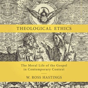 Theological Ethics, W. Ross Hastings