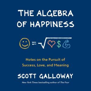 The Algebra of Happiness: Notes on the Pursuit of Success, Love, and Meaning, Scott Galloway