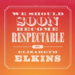 We Should Soon Become Respectable, Elizabeth Elkins