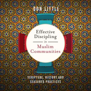Effective Discipling in Muslim Communities: Scripture, History and Seasoned Practices