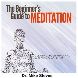 Beginners Guide To Meditation, Dr. Mike Steves
