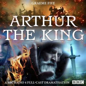 Arthur The King: A BBC Radio 4 full-cast drama
