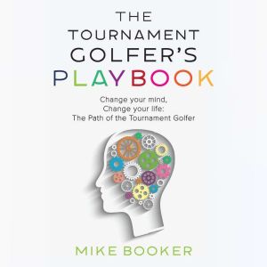 The Tournament Golfer's Playbook: Change your mind, Change your life: The Path of the Tournament Golfer