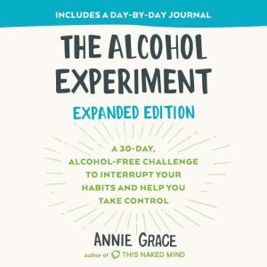 The Alcohol Experiment A 30-day, Alcohol-Free Challenge to Interrupt Your Habits and Help You Take Control, Annie Grace