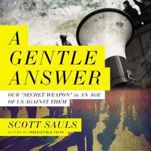 A Gentle Answer: Our 'Secret Weapon' in an Age of Us Against Them, Scott Sauls