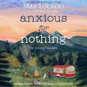 Anxious for Nothing (Young Readers Edition): Living Above Anxiety and Loneliness, Max Lucado