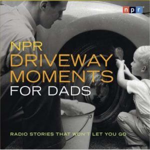 NPR Driveway Moments for Dads: Radio Stories That Won't Let You Go, NPR