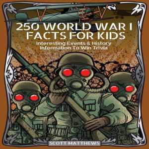 250 World War 1 Facts For Kids - Interesting Events & History Information To Win Trivia, Scott Matthews