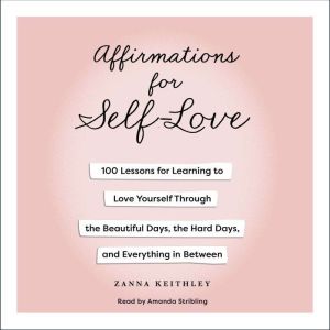 Affirmations for Self-Love: 100 Lessons for Learning to Love Yourself Through the Beautiful Days, the Hard Days, and Everythin