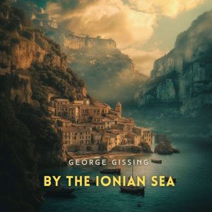 By the Ionian Sea: Notes of a Ramble in Southern Italy