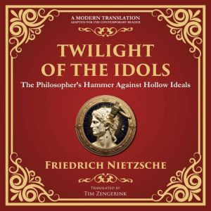 Twilight of the Idols: How to Philosophize with a Hammer  A Modern Translation  Adapted for the Contemporary Reader