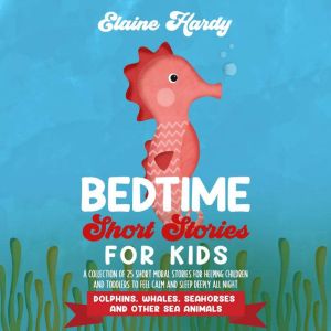 Dolphins, Whales, Seahorses and Other Sea Animals: A Collection of 25 Short Moral Stories for Helping Children and Toddlers to