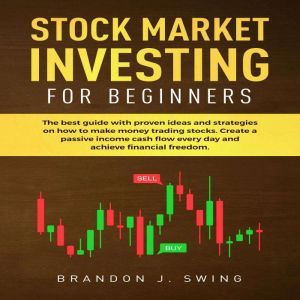 STOCK MARKET INVESTING FOR BEGINNERS: The ultimate guide  with  proven ideas and strategies on how to make money trading stocks.Create a passive income cashflow every day and achieve financial freedom, BRANDON J.SWING