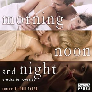 Morning, Noon, and Night, Alison Tyler ed.