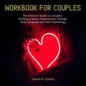 Workbook For Couple The Ultimate Guide for Couples: Building a Better Relationship Through Body Language and Dark Psychology, Jason D. lipsey