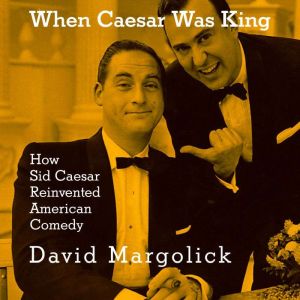 When Caesar Was King: How Sid Caesar Reinvented American Comedy