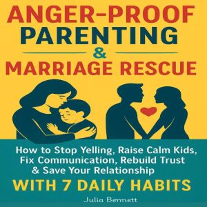 Anger-Proof Parenting & Marriage Rescue: How to Stop Yelling, Raise Calm Kids, Fix Communication, Rebuild Trust & Save Your Re