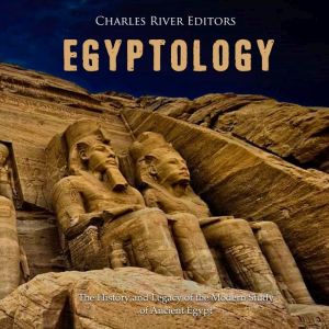 Egyptology The History and Legacy of..., Charles River Editors