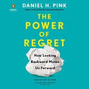 The Power of Regret How Looking Backward Moves Us Forward, Daniel H. Pink