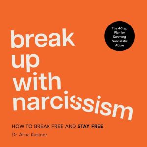 Break Up with Narcissism: How to Break Free And Stay Free