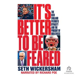 It's Better to Be Feared: The New England Patriots Dynasty and the Pursuit of Greatness, Seth Wickersham