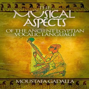 The Musical Aspects of the Ancient Eg..., Moustafa Gadalla