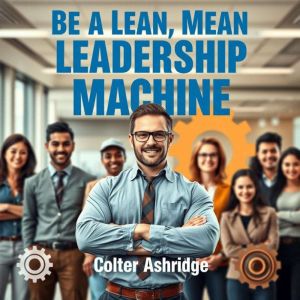 Be a Lean, Mean Leadership Machine: "Transform your leadership journey! Dive into dynamic audio lessons that empower you to be