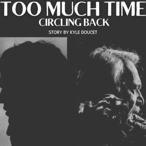 Too Much Time: Circling Back