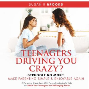 Teenagers Driving You Crazy? Struggle No More! Make Parenting Simple And Enjoyable Again: A Parenting Guidebook With Proven St