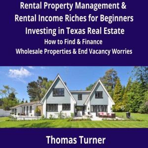 Texas Real Estate Rental Property Management & Rental Income Riches for Beginners: How to Find & Finance Wholesale Properties & End Vacancy Worries, Thomas Turner
