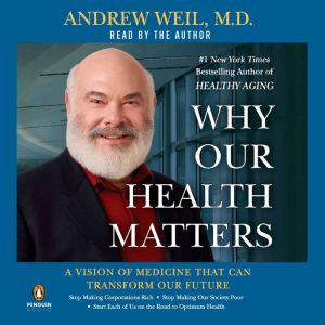 Why Our Health Matters: A Vision of Medicine That Can Transform Our Future, Andrew Weil, M.D.