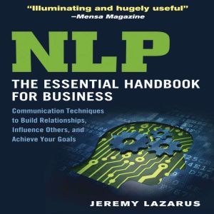 NLP:The Essential Handbook for Business The Essential Handbook for Business: Communication Techniques to Build Relationships, Influence Others, and Achieve Your Goals, Jeremy Lazarus