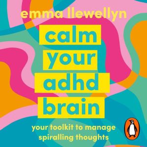 Calm Your ADHD Brain: Your toolkit to manage spiralling thoughts