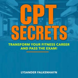 CPT Secrets: Transform Your Fitness Career and Pass the Exam!: "Elevate your fitness ambitions! Access dynamic audio lessons t