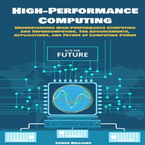 High-performance Computing: Understanding High-Performance Computing and Supercomputing. The Advancements, Applications, and F
