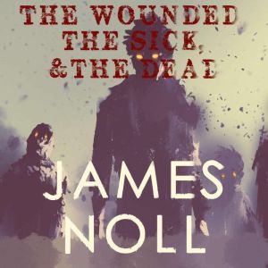 The Wounded, The Sick,  The Dead, James Noll