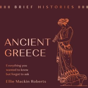 Brief Histories: Ancient Greece: Everything you wanted to know but forgot to ask