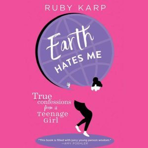 Earth Hates Me: True Confessions from a Teenage Girl, Ruby Karp