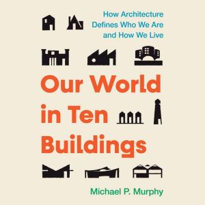 Our World in Ten Buildings, Michael Murphy