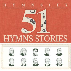 51 Inspiring Stories Behind The Hymns..., Hymnsify